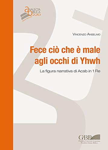 Fece ciò che è male agli occhi di Yhwh: La figura narrativa di Acab in 1 Re (Analecta Biblica Dissertationes) (Italian Edition)