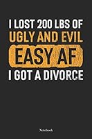 I Lost 200 Lbs oF Ugly And Evil Easy AF I Got A Divorce: Divorce Notebook Funny Split Up Unwed Journal (6 x 9 -120 lined pages) 1077572050 Book Cover