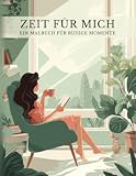 Zeit für mich: Ein Malbuch für Erwachsene mit 50 wunderschönen Natur- und Wohlfühlmotiven für ruhige Momente. Perfekt zum Abschalten, Durchatmen und Entspannen. (Kreative Auszeiten)