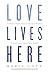 Love Lives Here: Finding What You Need in a World Telling You What You Want