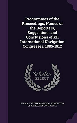 Programmes of the Proceedings, Names of the Reporters, Suggestions and Conclusions of XII International Navigation Congresses, 1885-1912