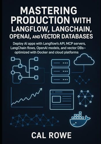 Mastering Production With Langflow, Langchain, Openai, And Vector Databases: Deploy Ai Apps With Langflow’S Api, Mcp Servers, Langchain Flows, Openai 