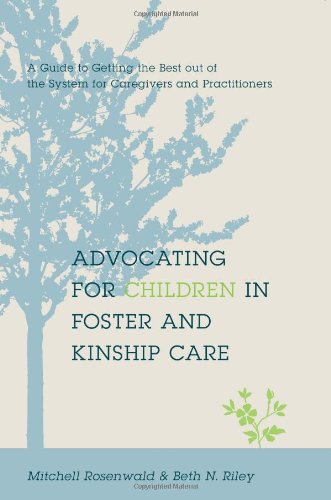 Advocating for Children in Foster and Kinship Care: A Guide to Getting the Best out of the System fo Advocating for Children in Foster and Kinship Care: A Guide to Getting the Best out of the System fo