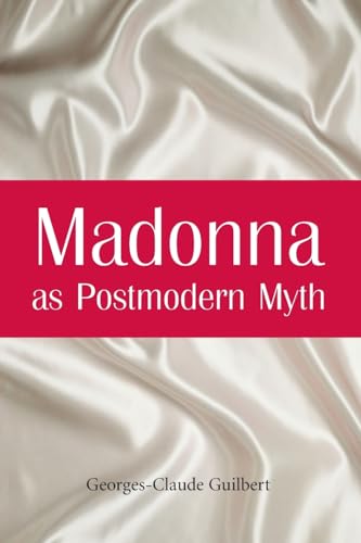 Madonna as Postmodern Myth: How One Star's Self-Construction Rewrites Sex, Gender, Hollywood and the American Dream