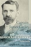 Captain James Carlin: Anglo-American Blockade Runner (Studies in Maritime History)