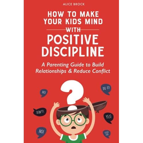How to Make Your Kids Mind With Positive Discipline: A Parenting Guide to Build Relationships And Reduce Conflict (Bright Futures)