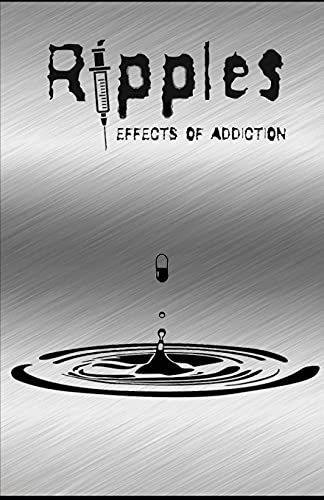 Ripples: Effects of Addiction: Gut wrenching stories ripped from the hearts of those affected by the real epidemic in todays world.
