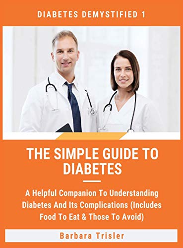 The Simple Guide To Diabetes: A Helpful Companion To Understanding Diabetes And It's Complications (Includes Food To Eat & Those To Avoid) (Diabetes Demystified)