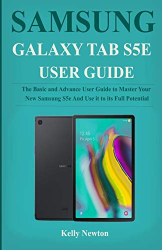 SAMSUNG GALAXY TAB S5E USER GUIDE: The Basic and Advance User Guide to Master Your New Samsung S5e And Use it to its Full Potential