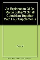An Explantion of Dr. Martin Luther's Small Catechism, together with four supplements B003HAAC1W Book Cover