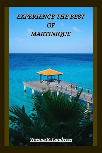 EXPERIENCE THE BEST OF MARTINIQUE: A Guide to the Island's Top Attractions, Hidden Gems and More
