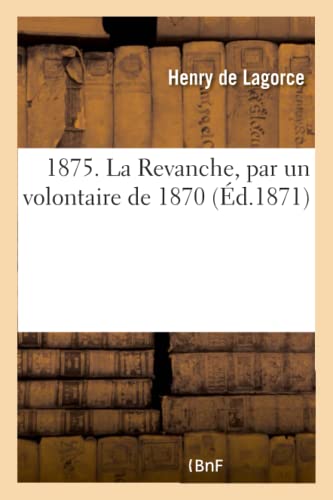 1875. La Revanche, Par Un Volontaire de 1870 (French Edition)