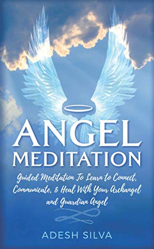 Angel Meditation: Guided Meditation Learn to Connect, Communicate, and Heal With Your Archangel and Guardian Angel