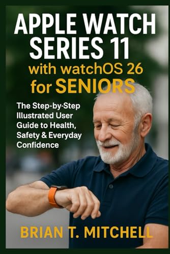 Apple Watch Series 11 with WatchOS26 for Seniors: The Step-by-Step Illustrated User Guide to Health, Safety & Everyday Confidence (Tech Made Easy)