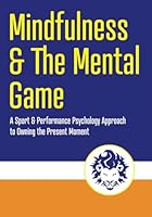 Mindfulness and the Mental Game: A Sport & Performance Psychology Approach to Owning the Present Moment B0B6XSNPWR Book Cover
