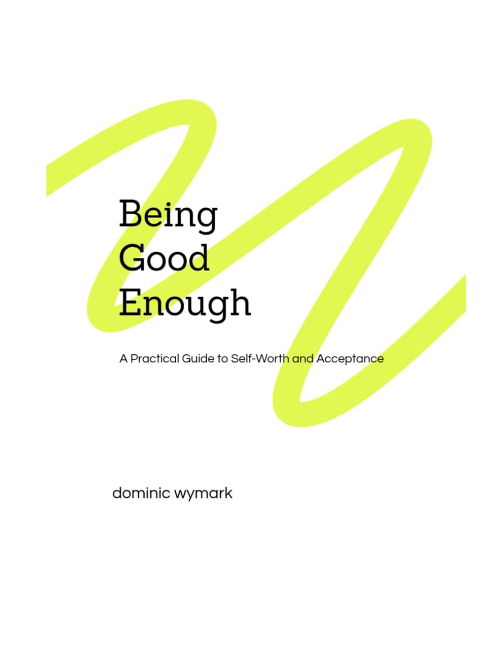 Being Good Enough: A Practical Guide to Self-Worth and Acceptance