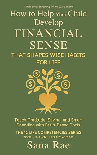 How to Help Your Child Develop Financial Sense That Shapes Wise Habits for Life: Teach Gratitude, Saving, and Smart Spending with Brain-Based Tools (The 12 Life Competencies Book 11)