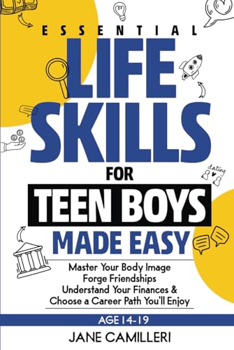 Essential Life Skills for Teen Boys Made Easy: Master Your Body Image, Forge Friendships, Understand Your Finances & Enjoy a Career Path You'll Enjoy