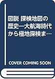 図説 探検地図の歴史 大航海時代から極地探検まで (図説シリーズ)
