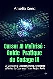  Cursor AI Maîtrisé : Guide Pratique du Codage IA: De Débutant à Expert : Générez, Refactorez et Testez du Code avec l\'IA en Projets Réels