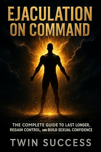 Ejaculation on Command: The Complete Guide to Last Longer, Regain Control, and Build Sexual Confidence
