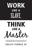 Work Like A Slave, Think Like A Master: Are You Working Like a Slave Toward Mastery and Thinking Like a Master Toward your Mission?