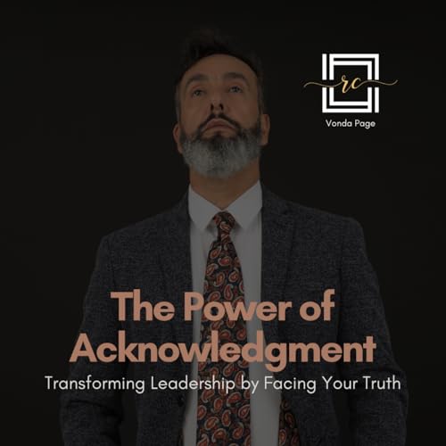 The Power of Acknowledgment: Transforming Leadership by Facing Your Truth