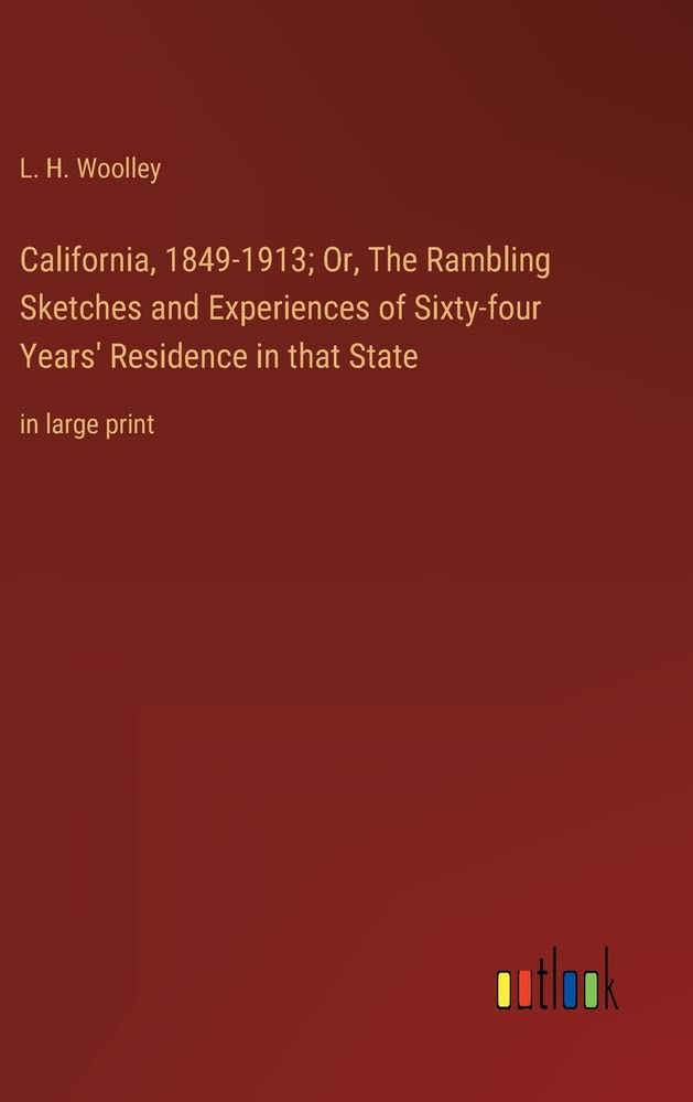 California, 1849-1913; Or, The Rambling Sketches and Experiences of Sixty-four Years' Residence in that State: in large print