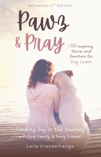 Pawz and Pray: Finding Joy in the Journey with God, Family, and Furry Friends! 130 Inspiring Stories and Devotions for Dog Lovers