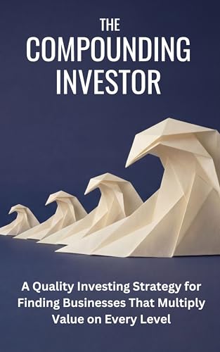 The Compounding Investor: A Quality Investing Strategy for Finding Businesses That Multiply Value on Every Level