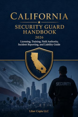 California Security Guard Handbook: 2026 Licensing, Training, Field Authority, Incident Reporting, and Liability Guide