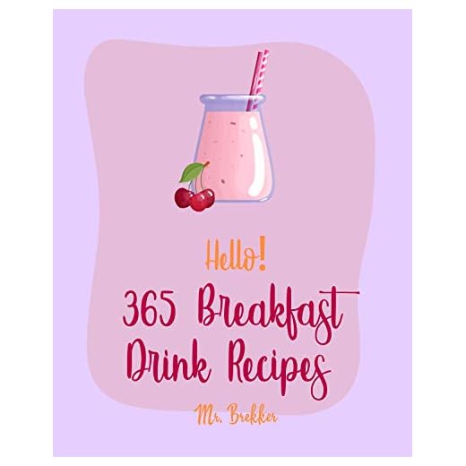 Hello! 365 Breakfast Drink Recipes: Best Breakfast Drink Cookbook Ever For Beginners [Veggie Smoothie Recipe Book, Green Shake Recipes, Simple Green Smoothies Cookbook, Smoothie Bowl Recipe] [Book 1]