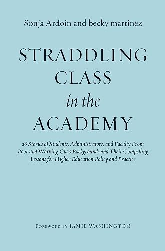 Straddling Class in the Academy: 26 Stories of Students, Administrators, and Faculty From Poor and Working-Class Backgrounds and Their Compelling Lessons for Higher Education Policy and Practice