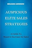  AUSPICIOUS ELITE SALES STRATEGIES: A GUIDE TO MASSIVE INCREASE IN SALES (English Edition)