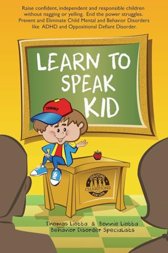 Learn to Speak Kid: Raise confident, independent and responsible children without nagging or yelling. End the power struggles. Prevent and Eliminate ... to ADHD and Oppositional Defiant Disorder.