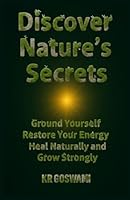 Discover Nature’s Secrets: Ground Yourself Restore Your Energy Heal Naturally and Grow Strongly B0G4C63CXG Book Cover