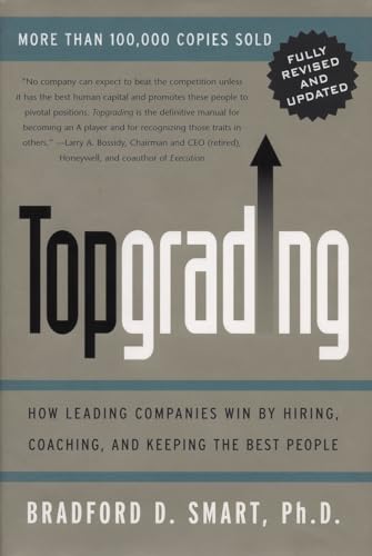 Topgrading: How Leading Companies Win by Hiring, Coaching, and Keeping the Best People, Revised and...