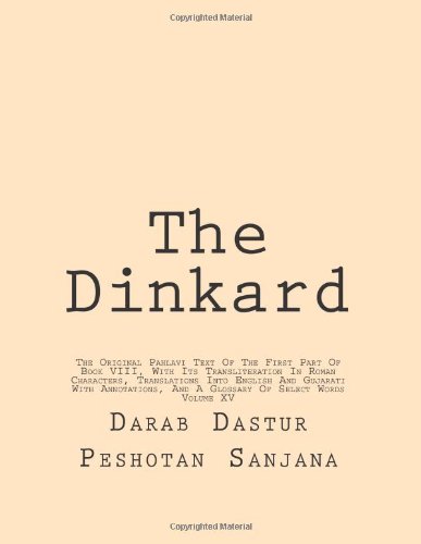 The Dinkard: The Original Pahlavi Text Of The First Part Of Book VIII, With Its Transliteration In Roman Characters, Translations Into English And ... And A Glossary Of Select Words (Volume 15)
