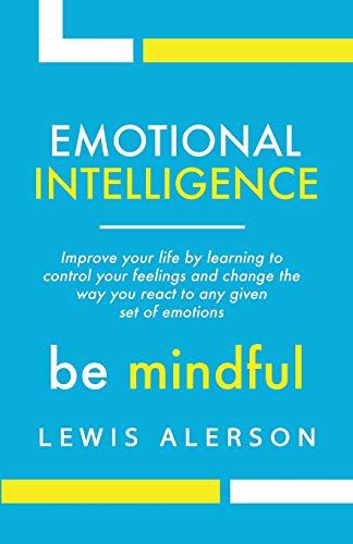 Emotional Intelligence: Master Your Emotions To Improve Self Control, Self Awareness & Mind Power. Effectively Managing Oneself & Managing People Will