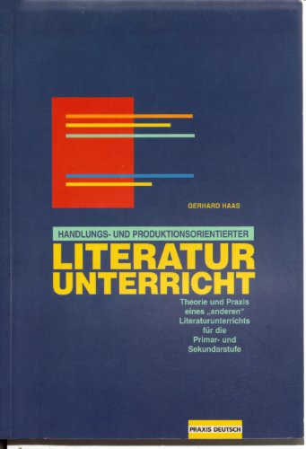 Handlungs- und produktionsorientierter Literaturunterricht: Theorie und Praxis eines 'anderen Literaturunterichtes' für die Primar- und Sekundarstufe: ... für die Primar- und Sekundarstufe