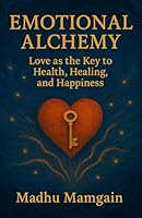 Emotional Alchemy: Love as the key to health, healing, and happiness B0F5XBF16X Book Cover