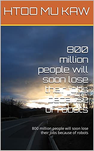 800 million people will soon lose their jobs because of robots: 800 million people will soon lose their jobs because of robots (English Edition)