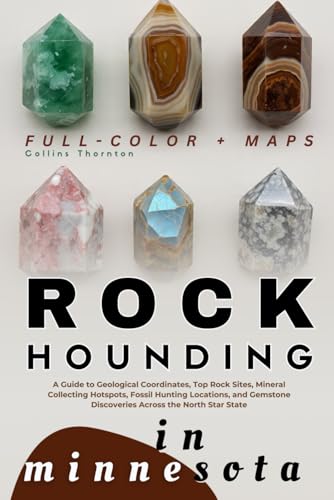 Rockhounding in Minnesota (FULL-COLOR): A Guide to Geological Coordinates, Top Rock Sites, Mineral Collecting Hotspots, Fossil Hunting Locations, and Gemstone Discoveries Across the North Star State