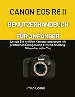 CANON EOS R6 II BENUTZERHANDBUCH FÜR ANFÄNGER: Lernen Sie wichtige Kamerasteuerungen mit praktischen Übungen und Echtzeit-Shooting-Beispielen jeden Tag B0G394PNMC Book Cover