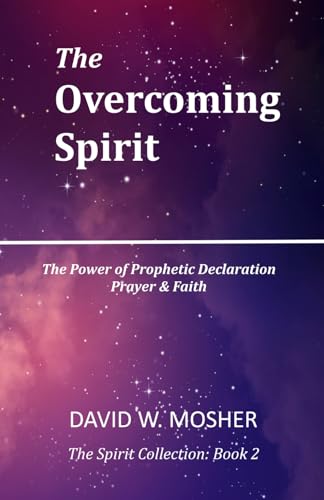 The Overcoming Spirit: The Power of Prophetic Declaration, Prayer and