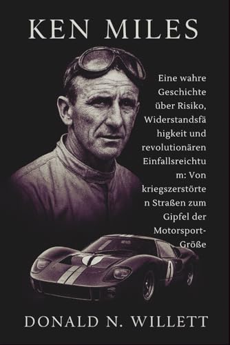 KEN MILES: Eine wahre Geschichte über Risiko, Widerstandsfähigkeit und revolutionären Einfallsreichtum: Von kriegszerstörten Straßen zum Gipfel der Motorsport-Größe