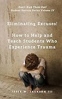 Eliminating Excuses! How to Help and Teach Students Who Experience Trauma 1938980751 Book Cover