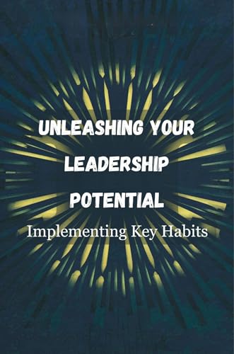Unleashing Your Leadership Potential: Implementing Key Habits