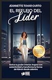  El Reflejo del Lider: Activa tu poder interior, inspira con autenticidad y transforma tu forma de liderar desde adentro (Spanish Edition)