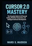 Cursor 2.0 Mastery: The Complete Guide to AI-Powered Coding, Workflow Automation, and Intelligent Software Development